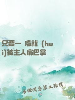 只要一頂嘴就會(huì)被主人扇巴掌