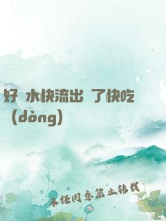 好漲水快流出來了快吃動(dòng)